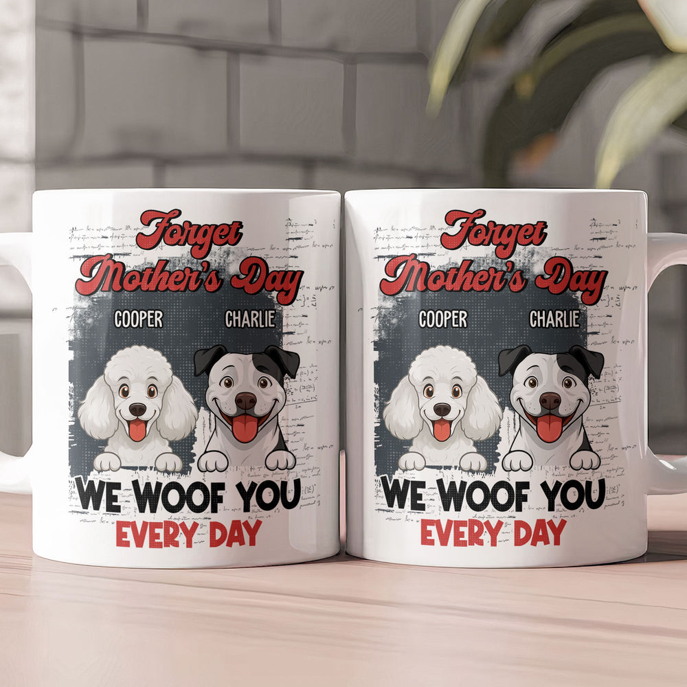 Forget Mother's Day I Woof You Every Day - Personalized Mug