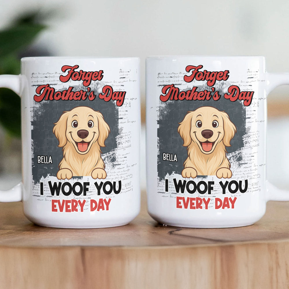 Forget Mother's Day I Woof You Every Day - Personalized Mug